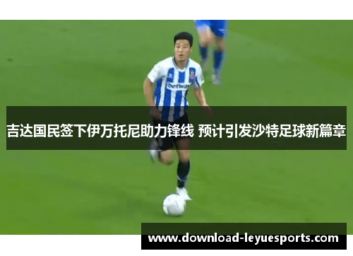 吉达国民签下伊万托尼助力锋线 预计引发沙特足球新篇章